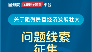 女人让男人狂操自己的逼逼国务院“互联网+督查”平台公开征集阻碍民营经济发展壮大问题线索